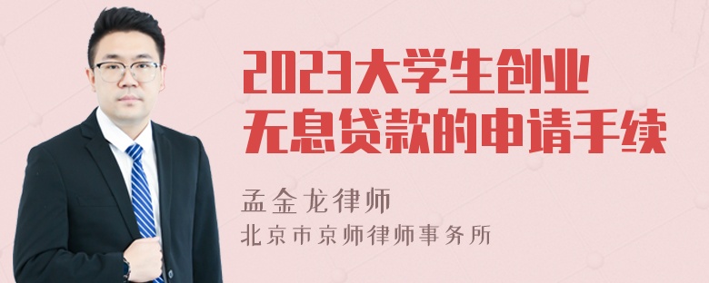 2023大学生创业无息贷款的申请手续