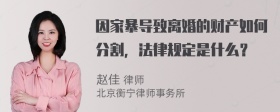 因家暴导致离婚的财产如何分割，法律规定是什么？