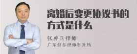 离婚后变更协议书的方式是什么