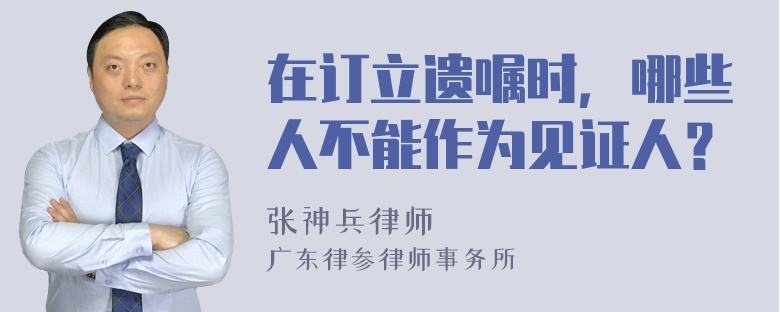 在订立遗嘱时，哪些人不能作为见证人？