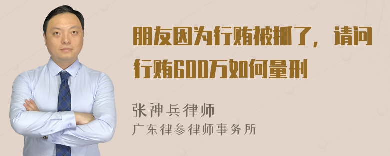 朋友因为行贿被抓了，请问行贿600万如何量刑