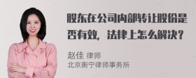 股东在公司内部转让股份是否有效，法律上怎么解决？