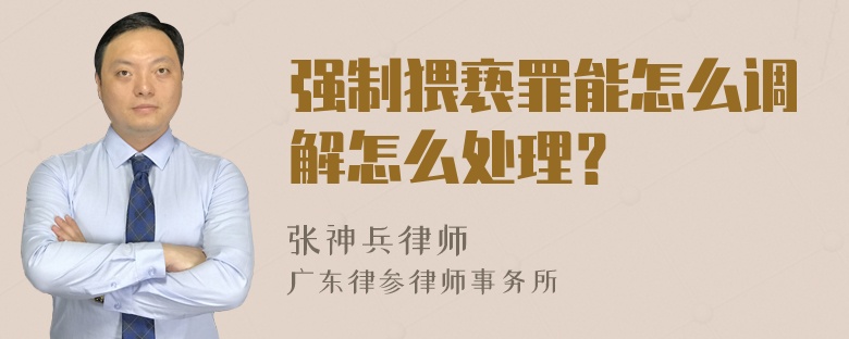 强制猥亵罪能怎么调解怎么处理？