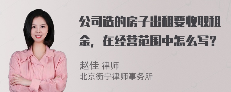 公司造的房子出租要收取租金，在经营范围中怎么写？