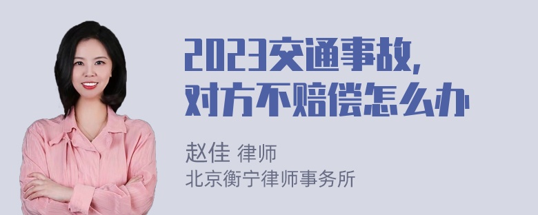 2023交通事故，对方不赔偿怎么办