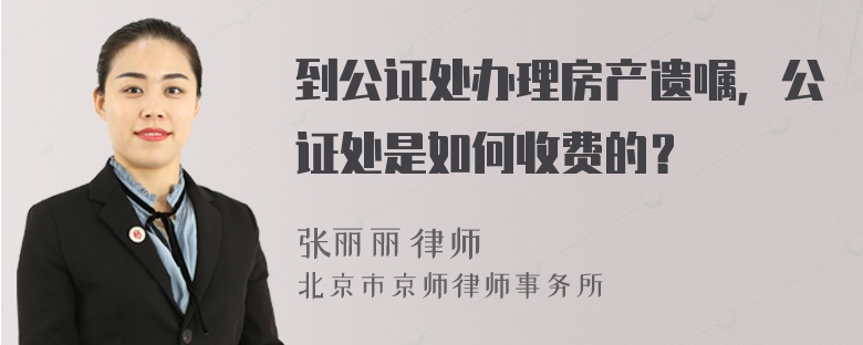 到公证处办理房产遗嘱，公证处是如何收费的？
