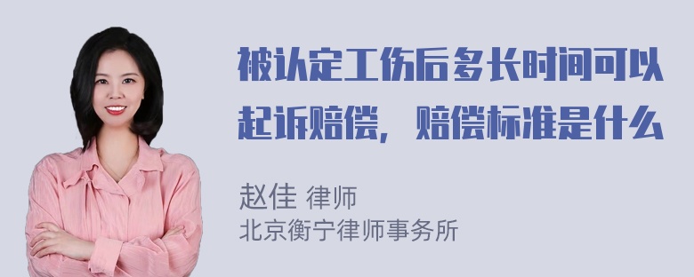 被认定工伤后多长时间可以起诉赔偿，赔偿标准是什么