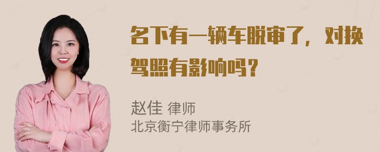 名下有一辆车脱审了，对换驾照有影响吗？