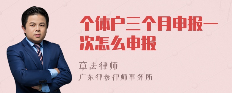 个体户三个月申报一次怎么申报