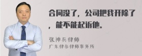 合同没了，公司把我开除了，能不能起诉他。