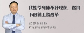 我姥爷身体不好现在，咨询下退休工资改革