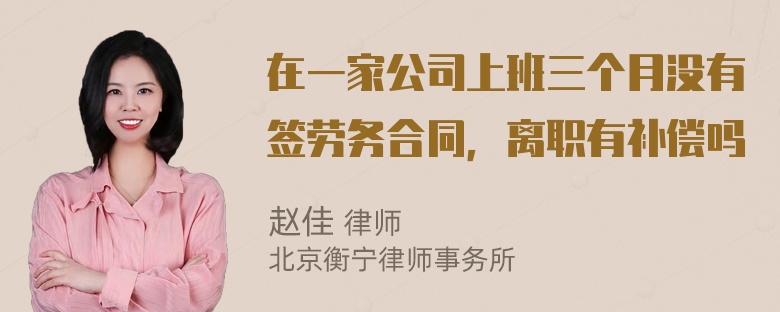 在一家公司上班三个月没有签劳务合同，离职有补偿吗