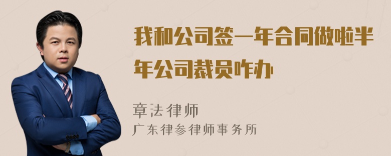 我和公司签一年合同做啦半年公司裁员咋办