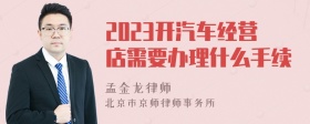 2023开汽车经营店需要办理什么手续