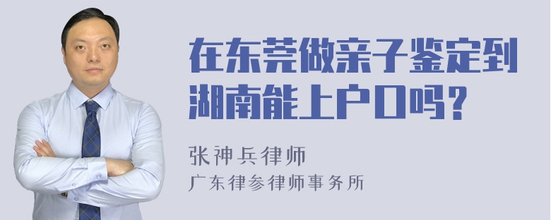 在东莞做亲子鉴定到湖南能上户口吗？