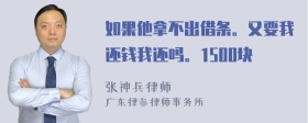 如果他拿不出借条。又要我还钱我还吗。1500块