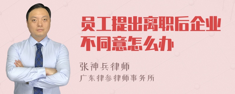 员工提出离职后企业不同意怎么办