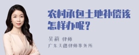 农村承包土地补偿该怎样办呢？