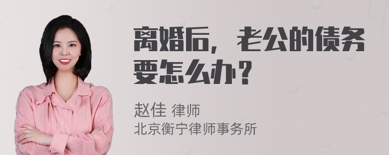 离婚后，老公的债务要怎么办？