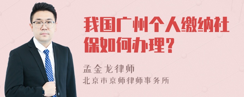 我国广州个人缴纳社保如何办理？