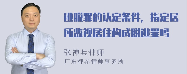 逃脱罪的认定条件，指定居所监视居住构成脱逃罪吗