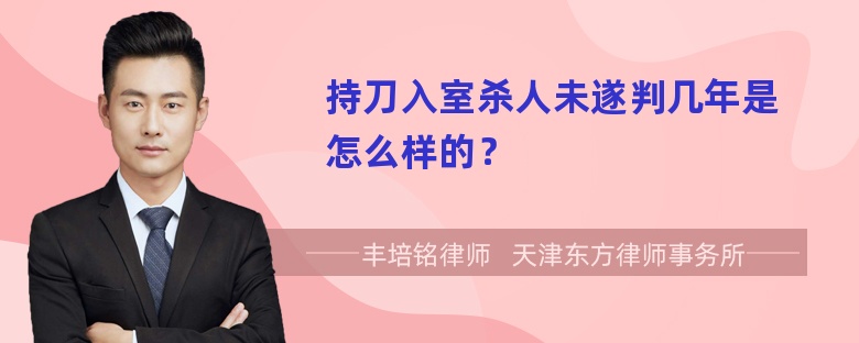 持刀入室杀人未遂判几年是怎么样的？