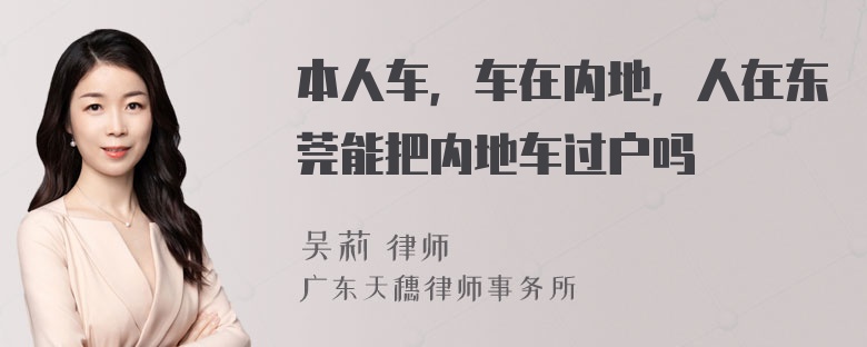 本人车，车在内地，人在东莞能把内地车过户吗