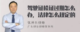 驾驶证检证过期怎么办，法律怎么规定的