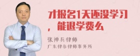 才报名1天还没学习，能退学费么