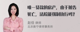 唯一贷款的房产，由于被告死亡，法院能强制执行吗？