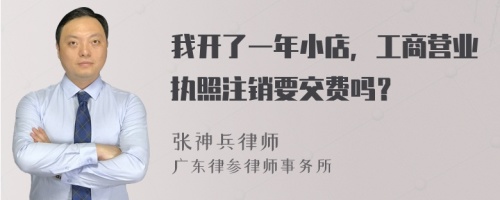 我开了一年小店，工商营业执照注销要交费吗？