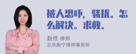 被人恐吓，骚扰。怎么解决。求救。