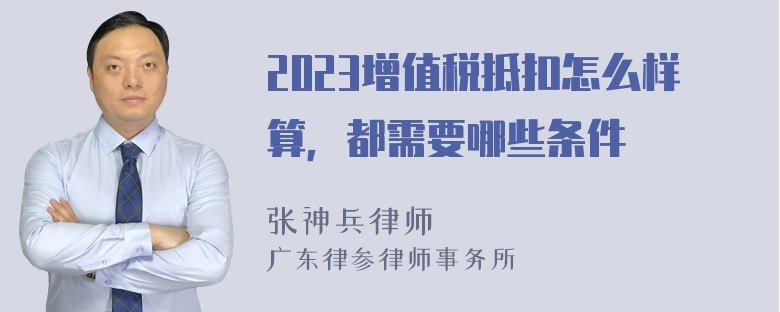 2023增值税抵扣怎么样算，都需要哪些条件