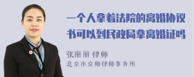 一个人拿着法院的离婚协议书可以到民政局拿离婚证吗