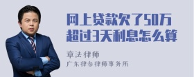 网上贷款欠了50万超过3天利息怎么算