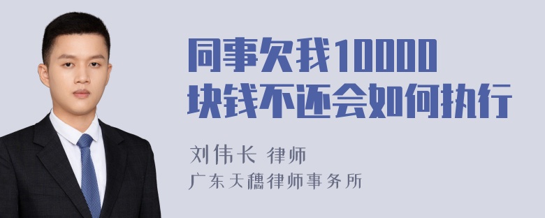 同事欠我10000块钱不还会如何执行