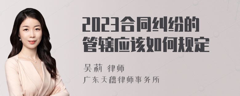 2023合同纠纷的管辖应该如何规定