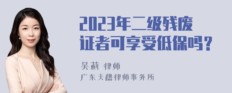 2023年二级残废证者可享受低保吗？