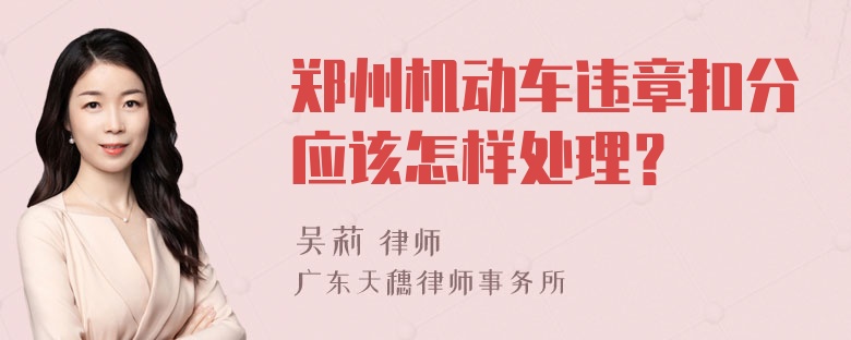 郑州机动车违章扣分应该怎样处理？