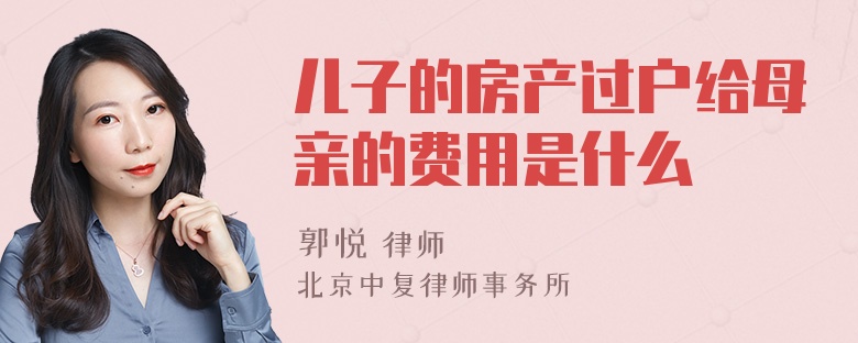 儿子的房产过户给母亲的费用是什么