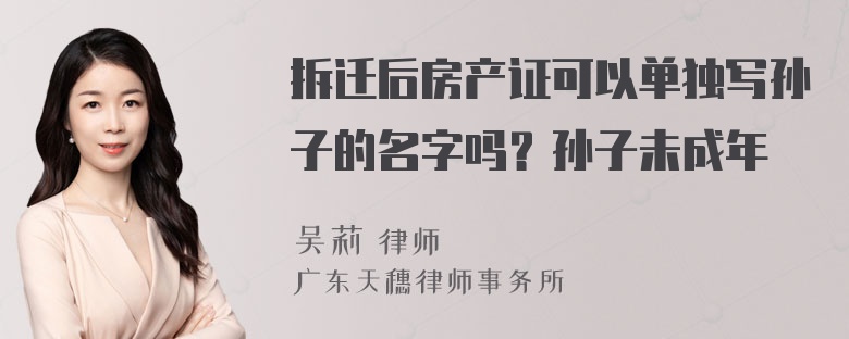 拆迁后房产证可以单独写孙子的名字吗？孙子未成年