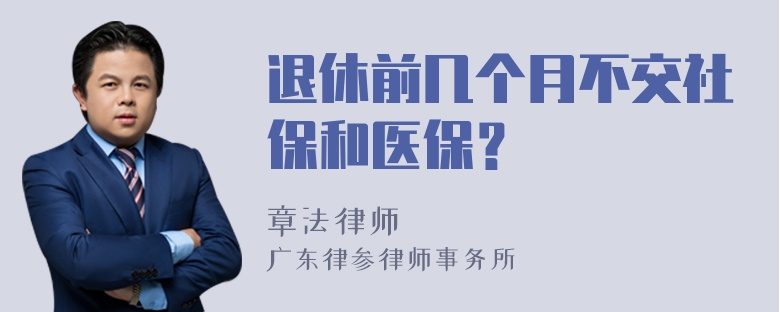 退休前几个月不交社保和医保？