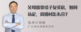 父母出资给子女买房，如何认定，离婚时怎么分？