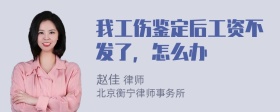 我工伤鉴定后工资不发了，怎么办