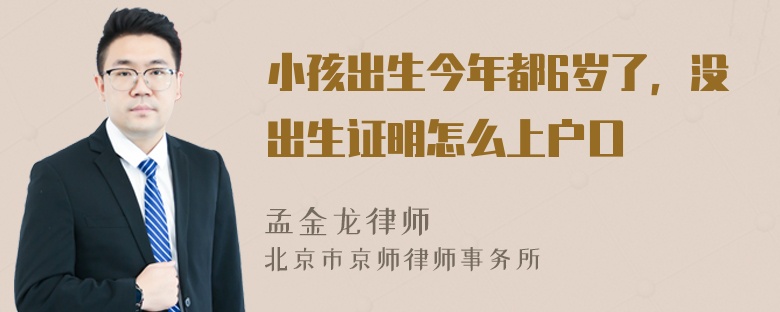 小孩出生今年都6岁了，没出生证明怎么上户口