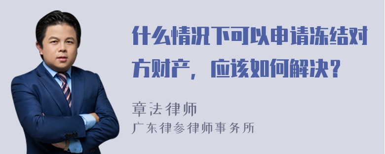 什么情况下可以申请冻结对方财产，应该如何解决？