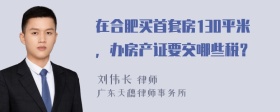 在合肥买首套房130平米，办房产证要交哪些税？