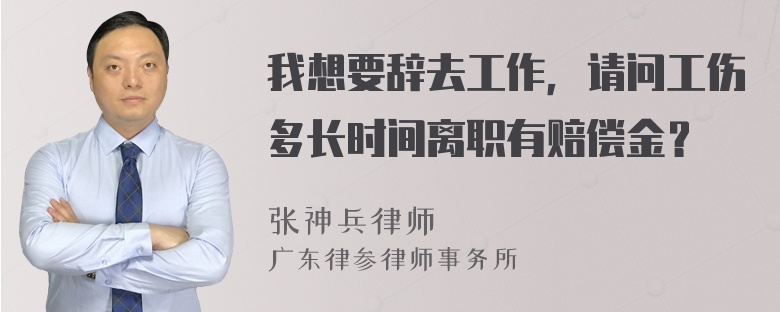 我想要辞去工作，请问工伤多长时间离职有赔偿金？