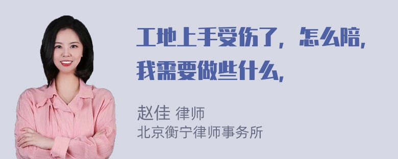 工地上手受伤了，怎么陪，我需要做些什么，