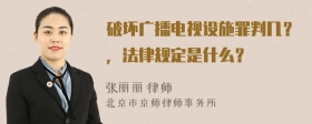 破坏广播电视设施罪判几？，法律规定是什么？